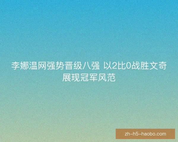 李娜温网强势晋级八强 以2比0战胜文奇展现冠军风范