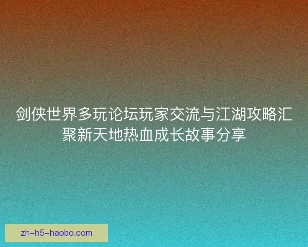 剑侠世界多玩论坛玩家交流与江湖攻略汇聚新天地热血成长故事分享 剑侠世界多玩论坛玩家交流与江湖攻略汇聚新天地热血成长故事分享