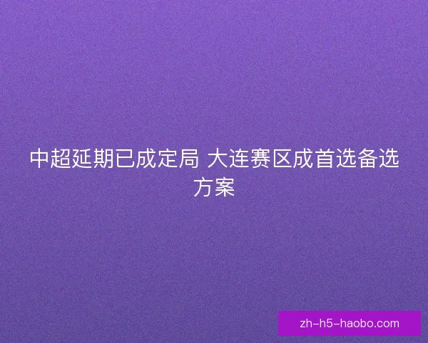 中超延期已成定局 大连赛区成首选备选方案